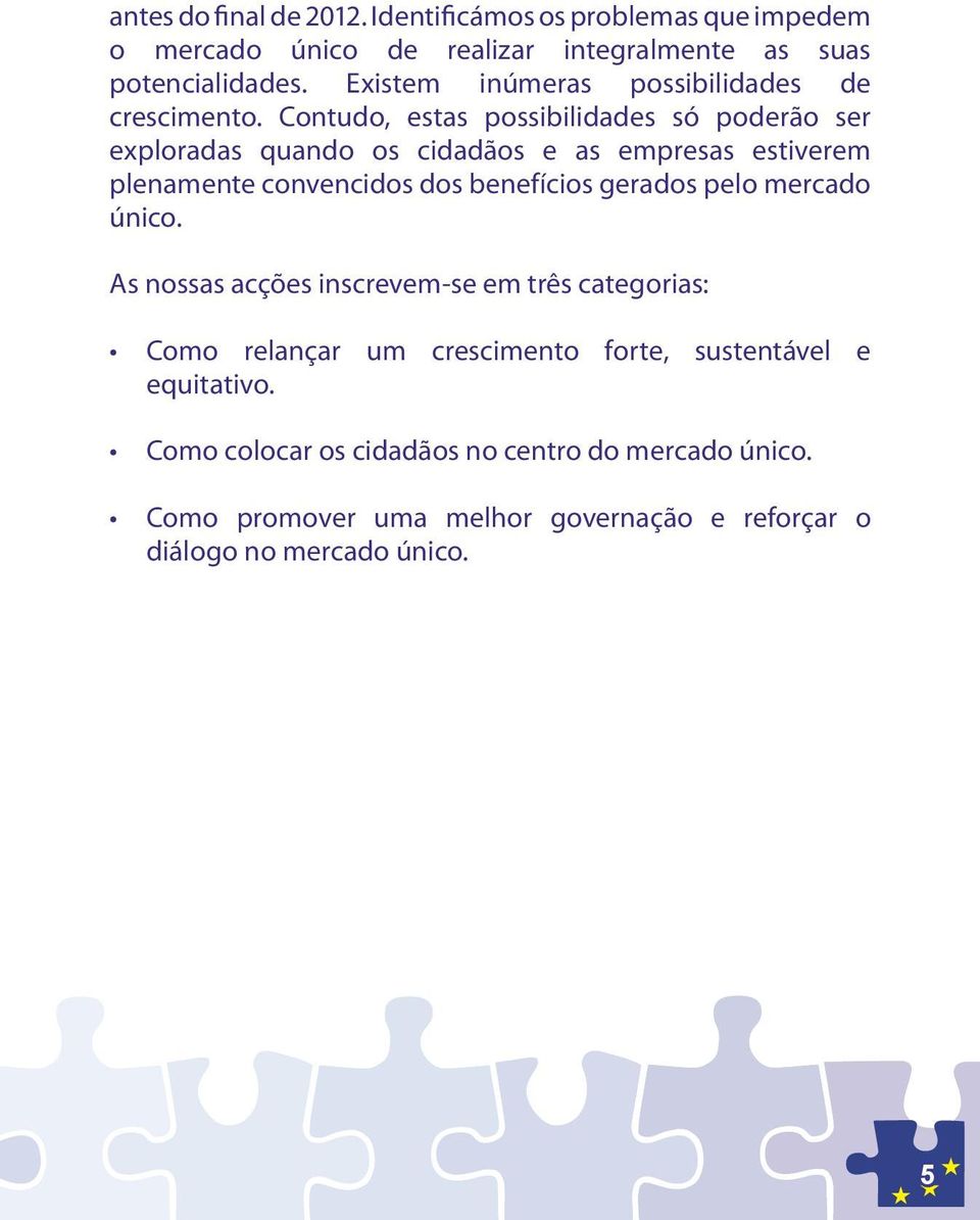 Contudo, estas possibilidades só poderão ser exploradas quando os cidadãos e as empresas estiverem plenamente convencidos dos benefícios gerados