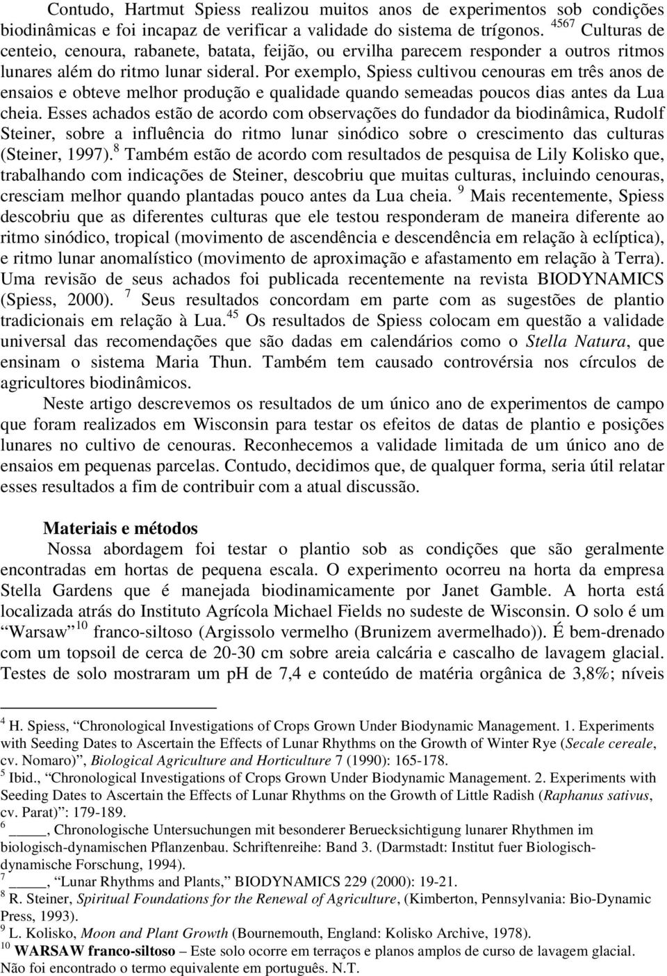 Por exemplo, Spiess cultivou cenouras em três anos de ensaios e obteve melhor produção e qualidade quando semeadas poucos dias antes da Lua cheia.