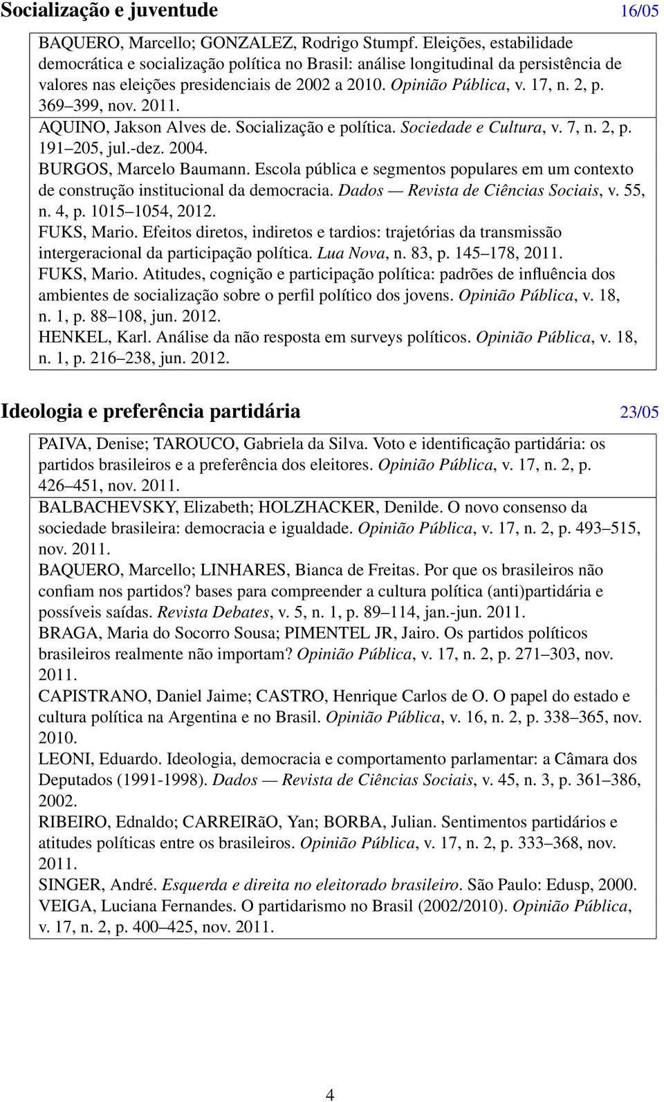 369 399, nov. 2011. AQUINO, Jakson Alves de. Socialização e política. Sociedade e Cultura, v. 7, n. 2, p. 191 205, jul.-dez. 2004. BURGOS, Marcelo Baumann.