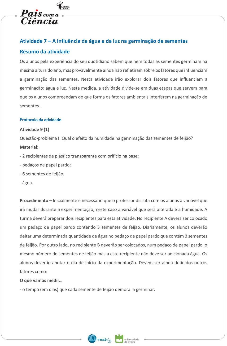 Nesta medida, a atividade divide-se em duas etapas que servem para que os alunos compreendam de que forma os fatores ambientais interferem na germinação de sementes.