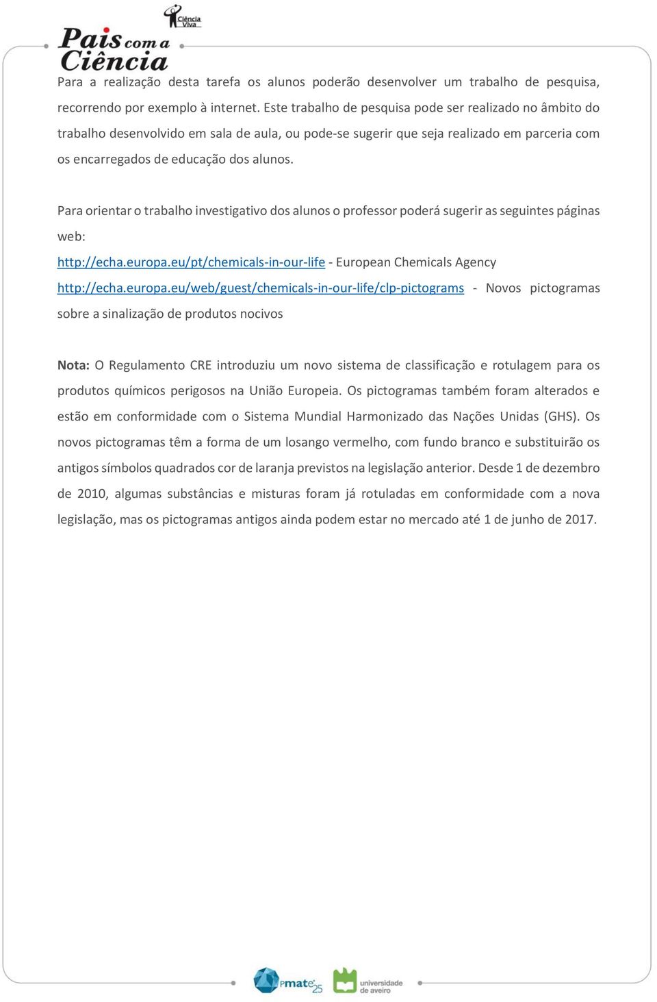 Para orientar o trabalho investigativo dos alunos o professor poderá sugerir as seguintes páginas web: http://echa.europa.