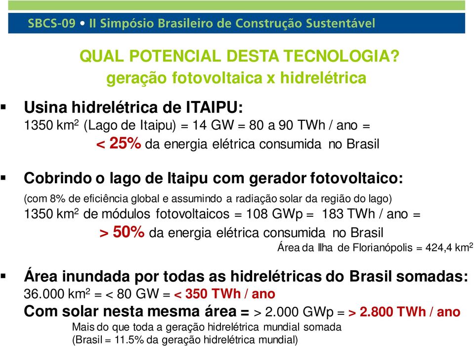 de Itaipu com gerador fotovoltaico: (com 8% de eficiência global e assumindo a radiação solar da região do lago) 1350 km 2 de módulos fotovoltaicos = 108 GWp = 183 TWh / ano = > 50% da