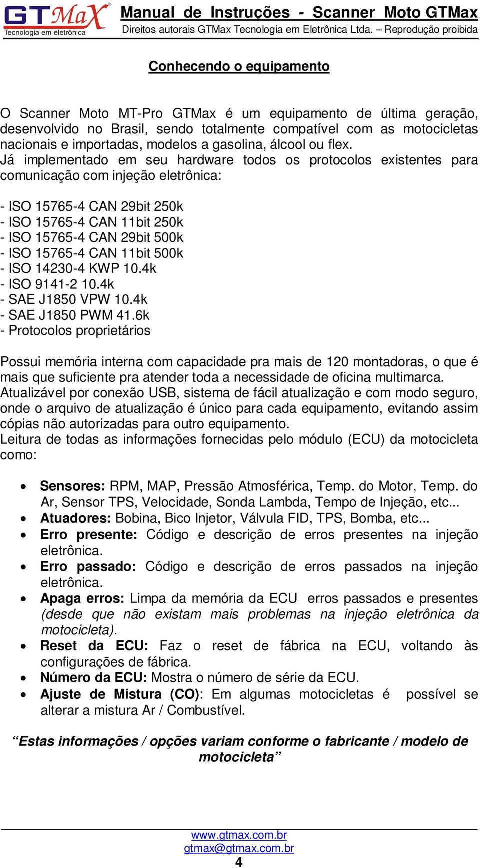 Já implementado em seu hardware todos os protocolos existentes para comunicação com injeção eletrônica: - ISO 15765-4 CAN 29bit 250k - ISO 15765-4 CAN 11bit 250k - ISO 15765-4 CAN 29bit 500k - ISO