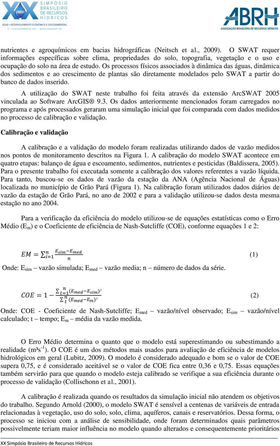 Os processos físicos associados à dinâmica das águas, dinâmica dos sedimentos e ao crescimento de plantas são diretamente modelados pelo SWAT a partir do banco de dados inserido.