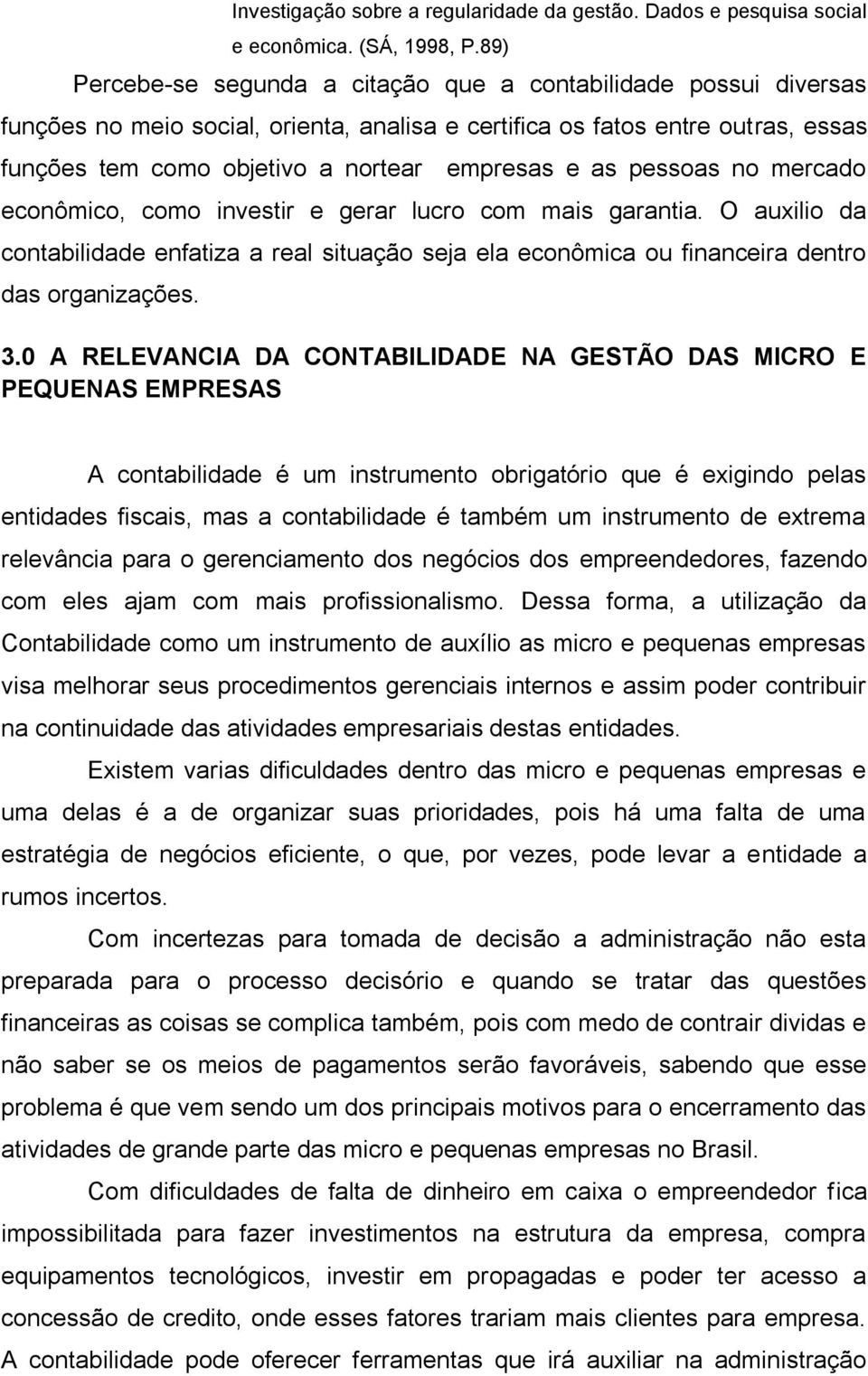 as pessoas no mercado econômico, como investir e gerar lucro com mais garantia. O auxilio da contabilidade enfatiza a real situação seja ela econômica ou financeira dentro das organizações. 3.