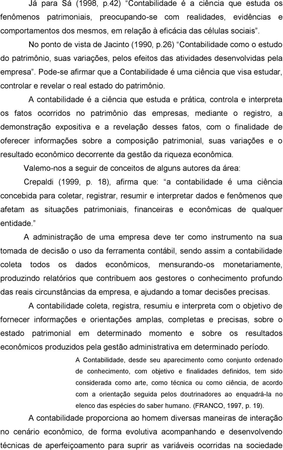No ponto de vista de Jacinto (1990, p.26) Contabilidade como o estudo do patrimônio, suas variações, pelos efeitos das atividades desenvolvidas pela empresa.