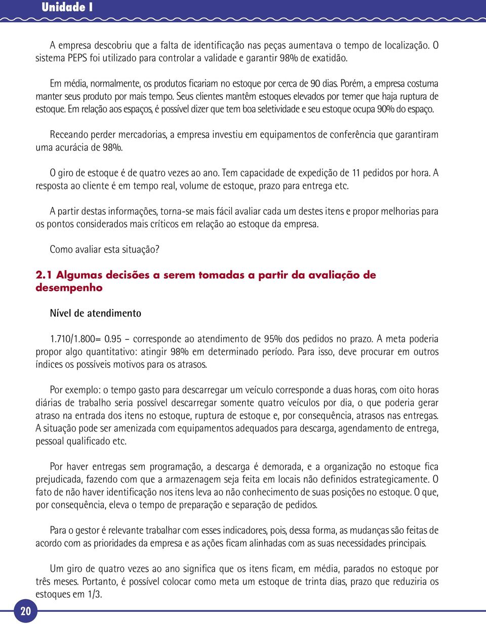 Seus clientes mantêm estoques elevados por temer que haja ruptura de estoque. Em relação aos espaços, é possível dizer que tem boa seletividade e seu estoque ocupa 90% do espaço.