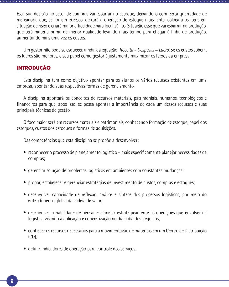 Situação esse que vai esbarrar na produção, que terá matéria-prima de menor qualidade levando mais tempo para chegar à linha de produção, aumentando mais uma vez os custos.