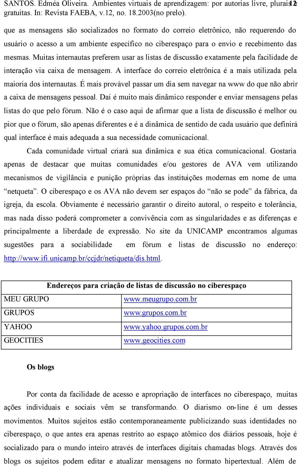 ciberespaço para o envio e recebimento das mesmas. Muitas internautas preferem usar as listas de discussão exatamente pela facilidade de interação via caixa de mensagem.