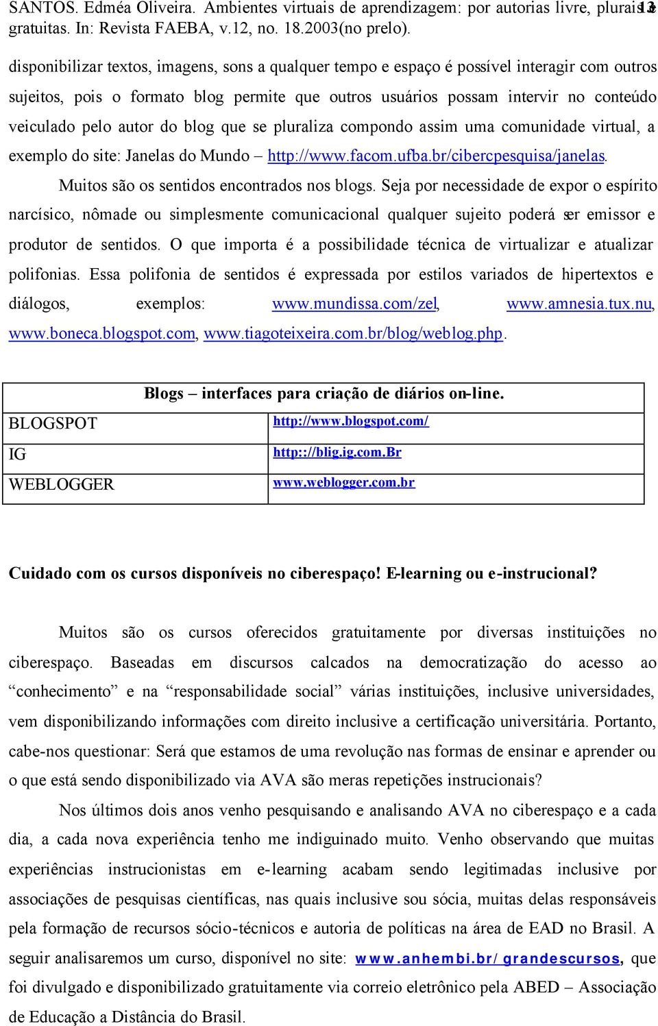 permite que outros usuários possam intervir no conteúdo veiculado pelo autor do blog que se pluraliza compondo assim uma comunidade virtual, a exemplo do site: Janelas do Mundo http://www.facom.ufba.