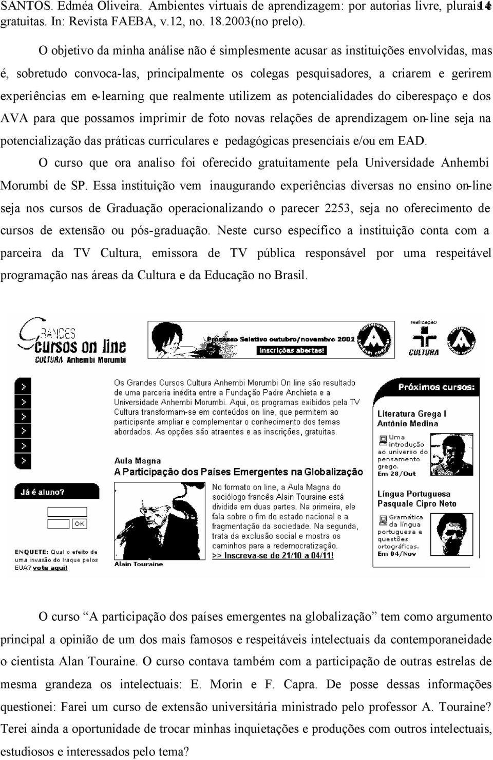 colegas pesquisadores, a criarem e gerirem experiências em e-learning que realmente utilizem as potencialidades do ciberespaço e dos AVA para que possamos imprimir de foto novas relações de