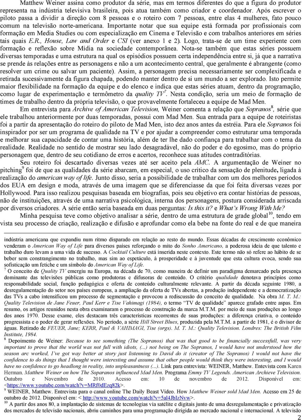 Importante notar que sua equipe está formada por profissionais com formação em Media Studies ou com especialização em Cinema e Televisão e com trabalhos anteriores em séries tais quais E.R.