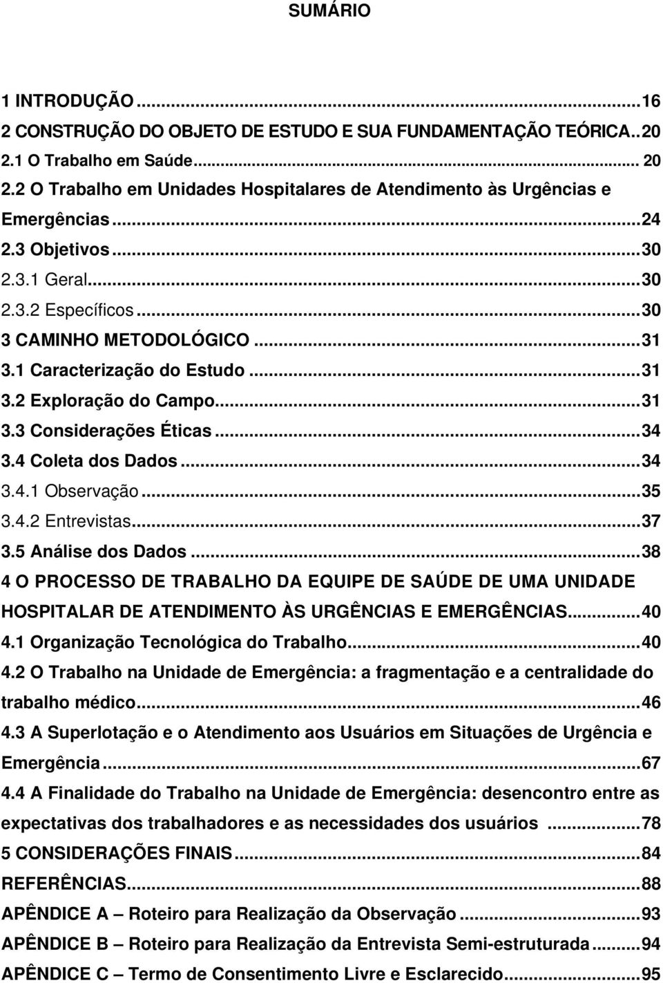 1 Caracterização do Estudo...31 3.2 Exploração do Campo...31 3.3 Considerações Éticas...34 3.4 Coleta dos Dados...34 3.4.1 Observação...35 3.4.2 Entrevistas...37 3.5 Análise dos Dados.