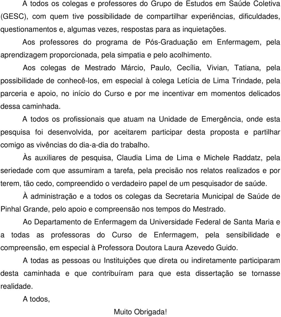 Aos colegas de Mestrado Márcio, Paulo, Cecília, Vivian, Tatiana, pela possibilidade de conhecê-los, em especial à colega Letícia de Lima Trindade, pela parceria e apoio, no início do Curso e por me