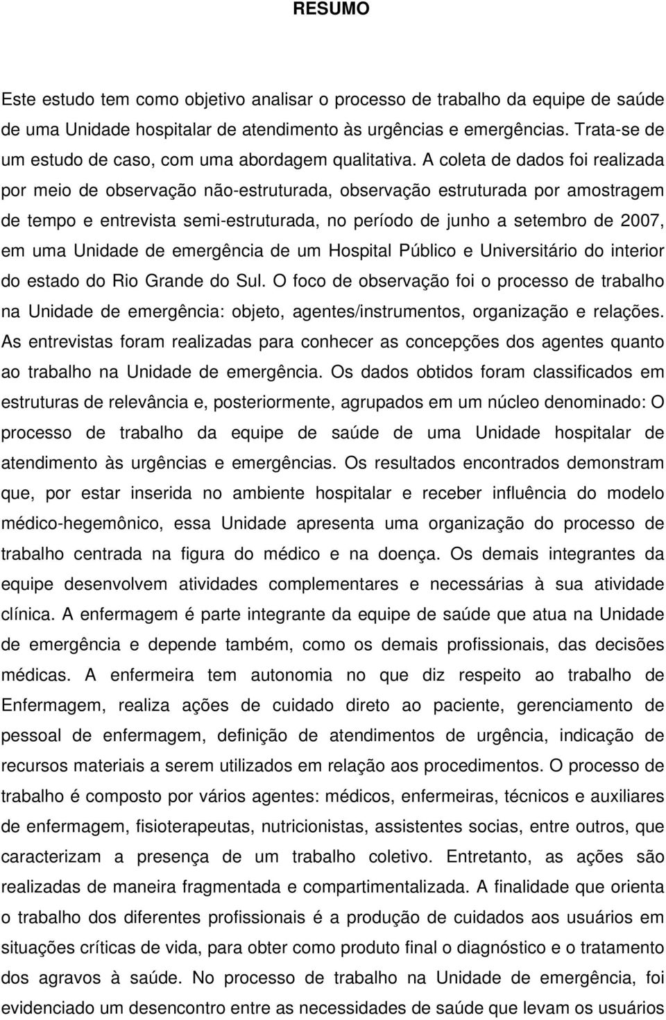 A coleta de dados foi realizada por meio de observação não-estruturada, observação estruturada por amostragem de tempo e entrevista semi-estruturada, no período de junho a setembro de 2007, em uma