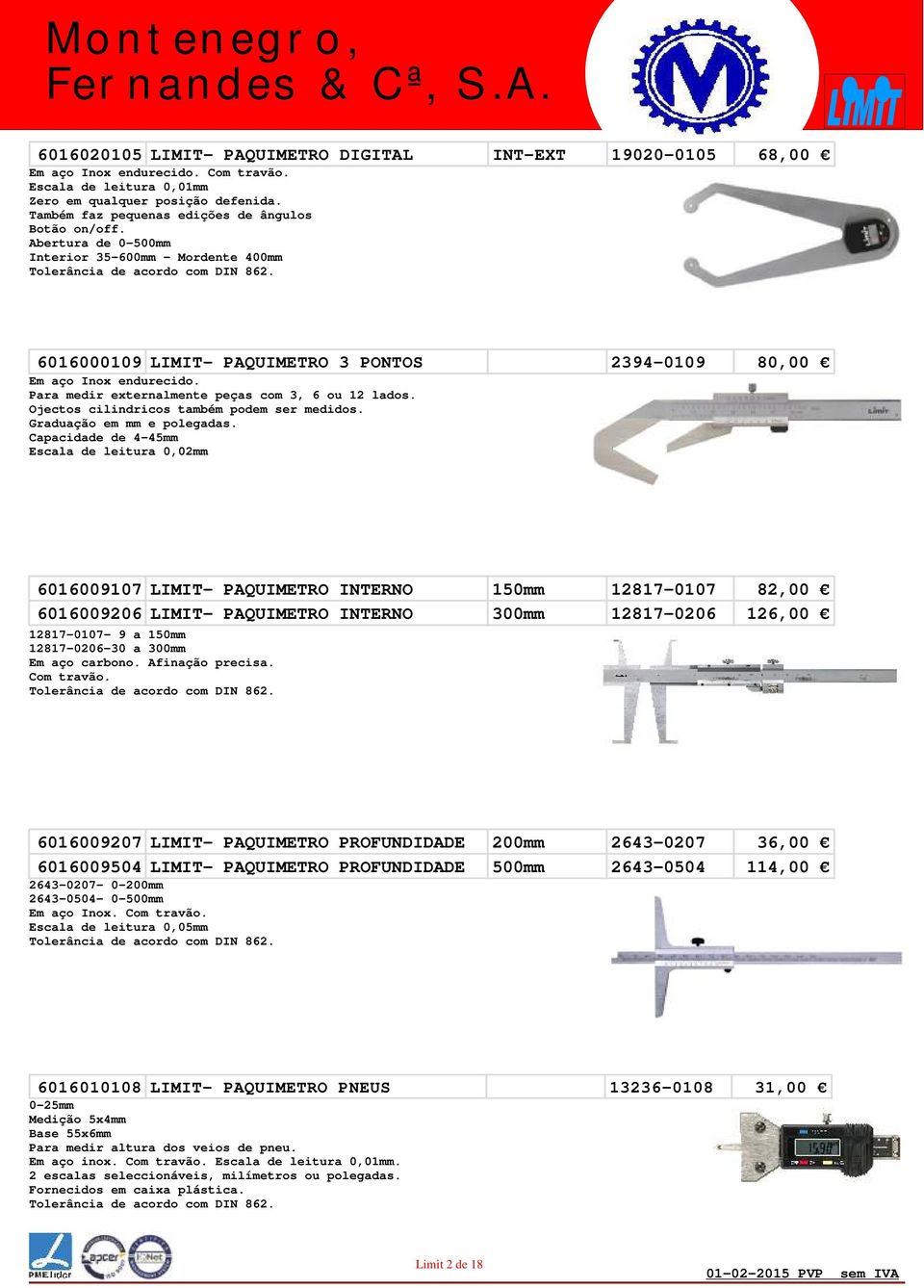 6016000109 LIMIT- PAQUIMETRO 3 PONTOS 2394-0109 80,00 Em aço Inox endurecido. Para medir externalmente peças com 3, 6 ou 12 lados. Ojectos cilindricos também podem ser medidos.