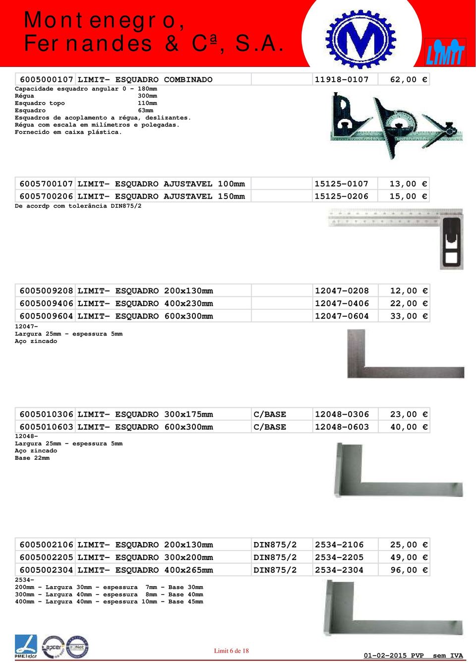 6005700107 LIMIT- ESQUADRO AJUSTAVEL 100mm 15125-0107 13,00 6005700206 LIMIT- ESQUADRO AJUSTAVEL 150mm 15125-0206 15,00 De acordp com tolerância DIN875/2 6005009208 LIMIT- ESQUADRO 200x130mm