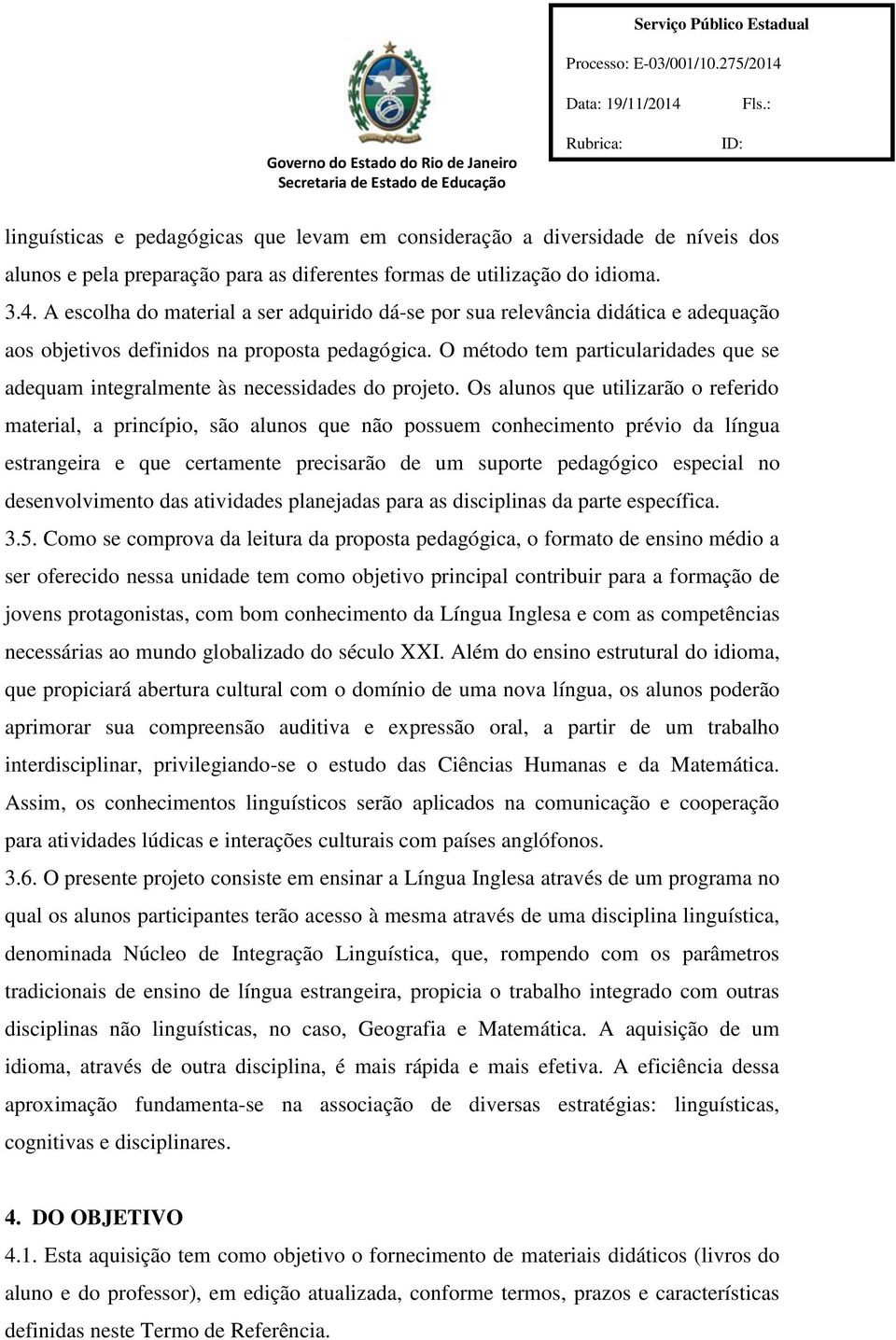 projeto Os alunos que utilizarão o referido 3924985-9 material, a princípio, são alunos que não possuem conhecimento prévio da língua estrangeira e que certamente precisarão de um suporte pedagógico