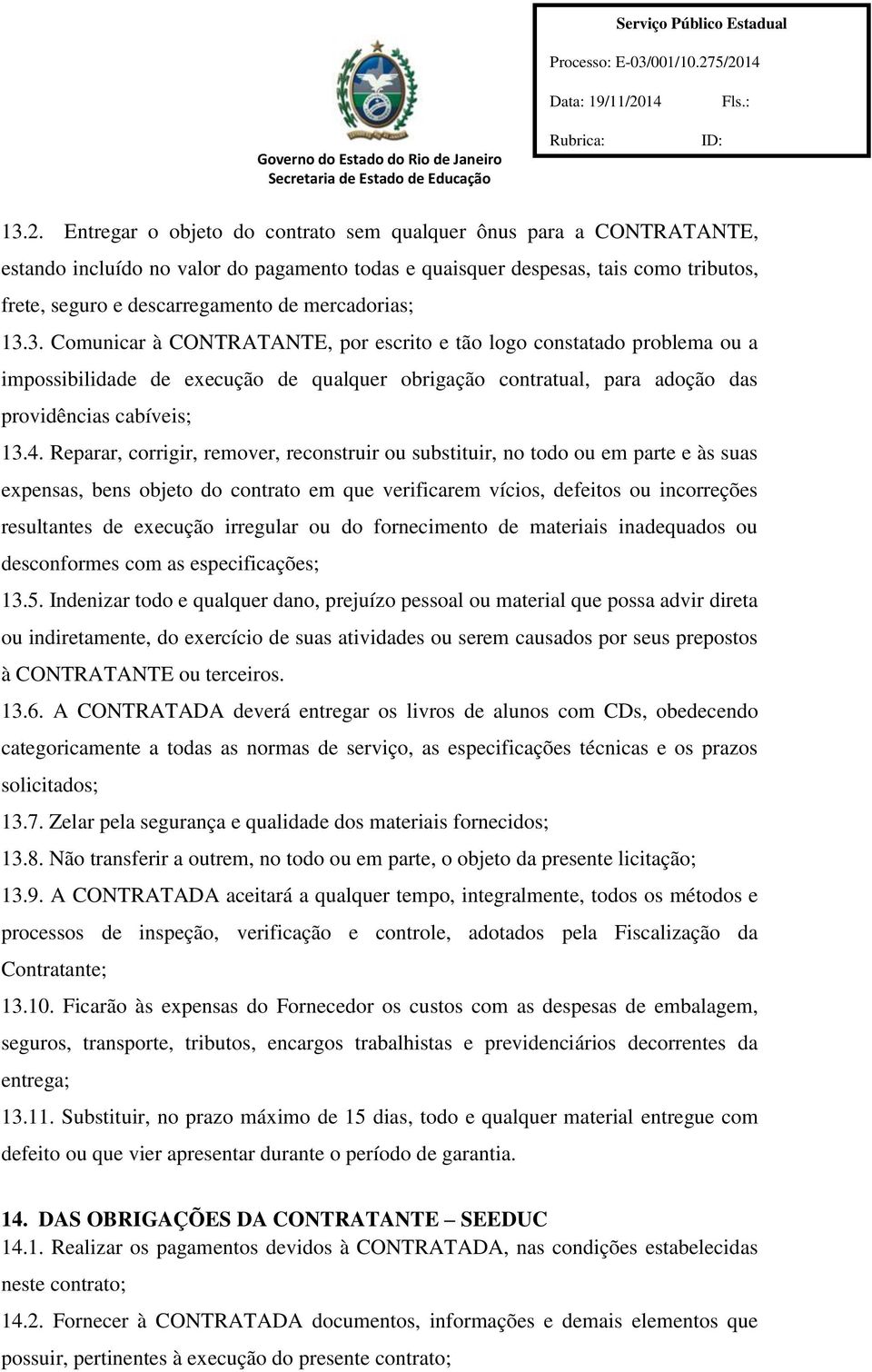 providências cabíveis; 3924985-9 134 Reparar, corrigir, remover, reconstruir ou substituir, no todo ou em parte e às suas expensas, bens objeto do contrato em que verificarem vícios, defeitos ou