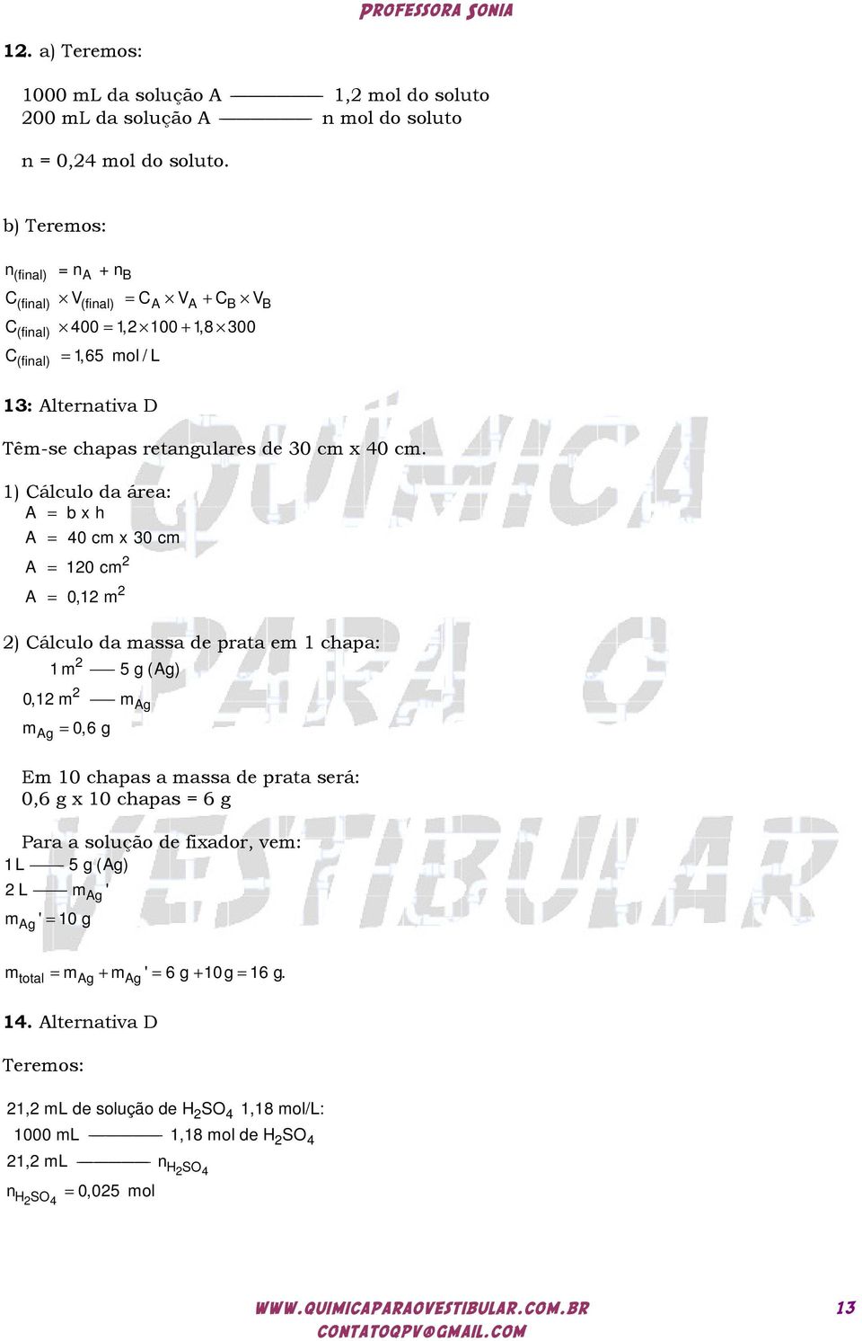 1) Cálculo da área: A = b x h A A A = 40 cm x 30 cm = 10 cm = 0,1 m ) Cálculo da massa de prata em 1 chapa: 1 m 5 g (Ag) 0,1 m mag mag = 0,6 g Em 10 chapas a massa de prata