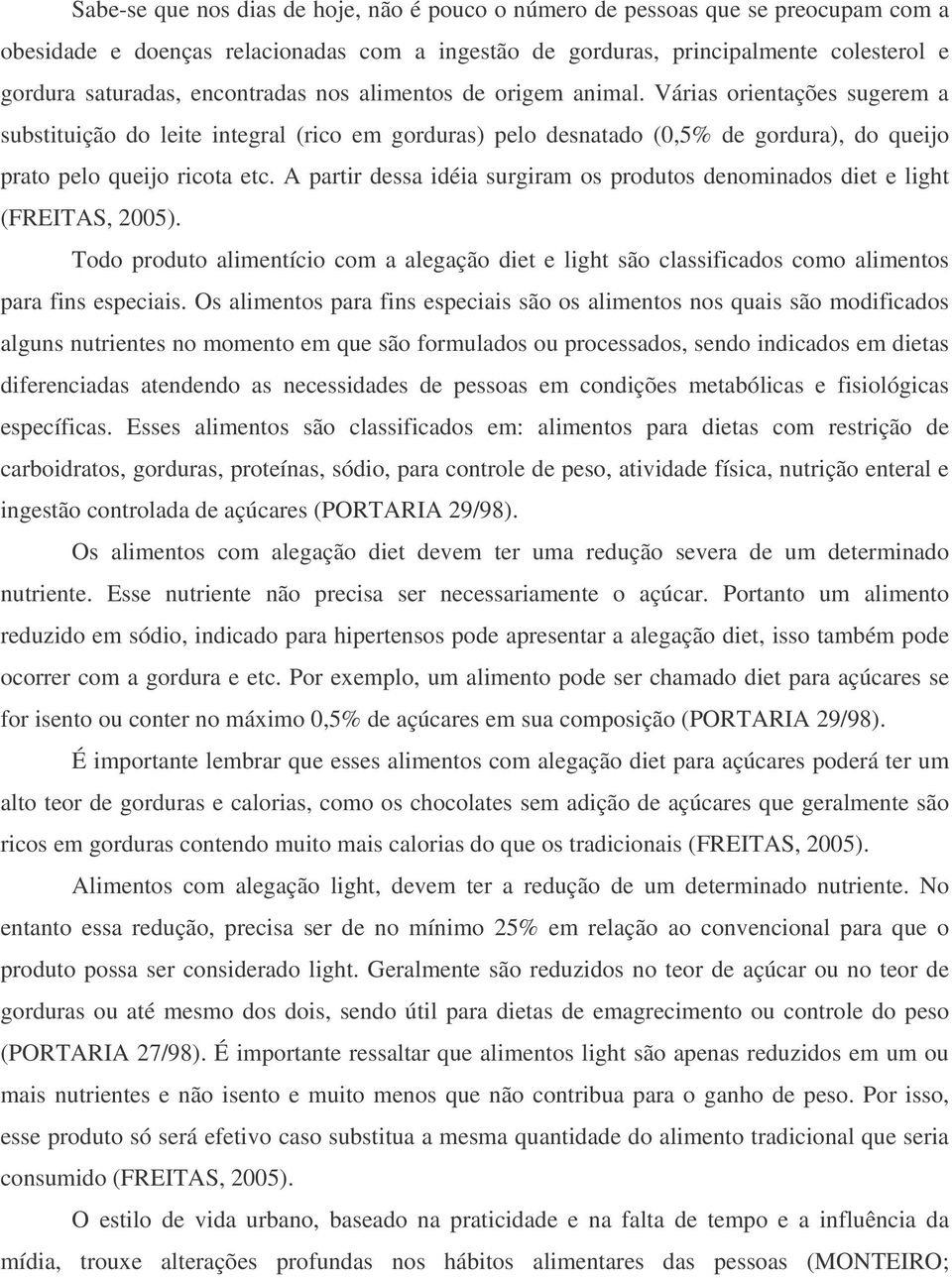 A partir dessa idéia surgiram os produtos denominados diet e light (FREITAS, 2005). Todo produto alimentício com a alegação diet e light são classificados como alimentos para fins especiais.