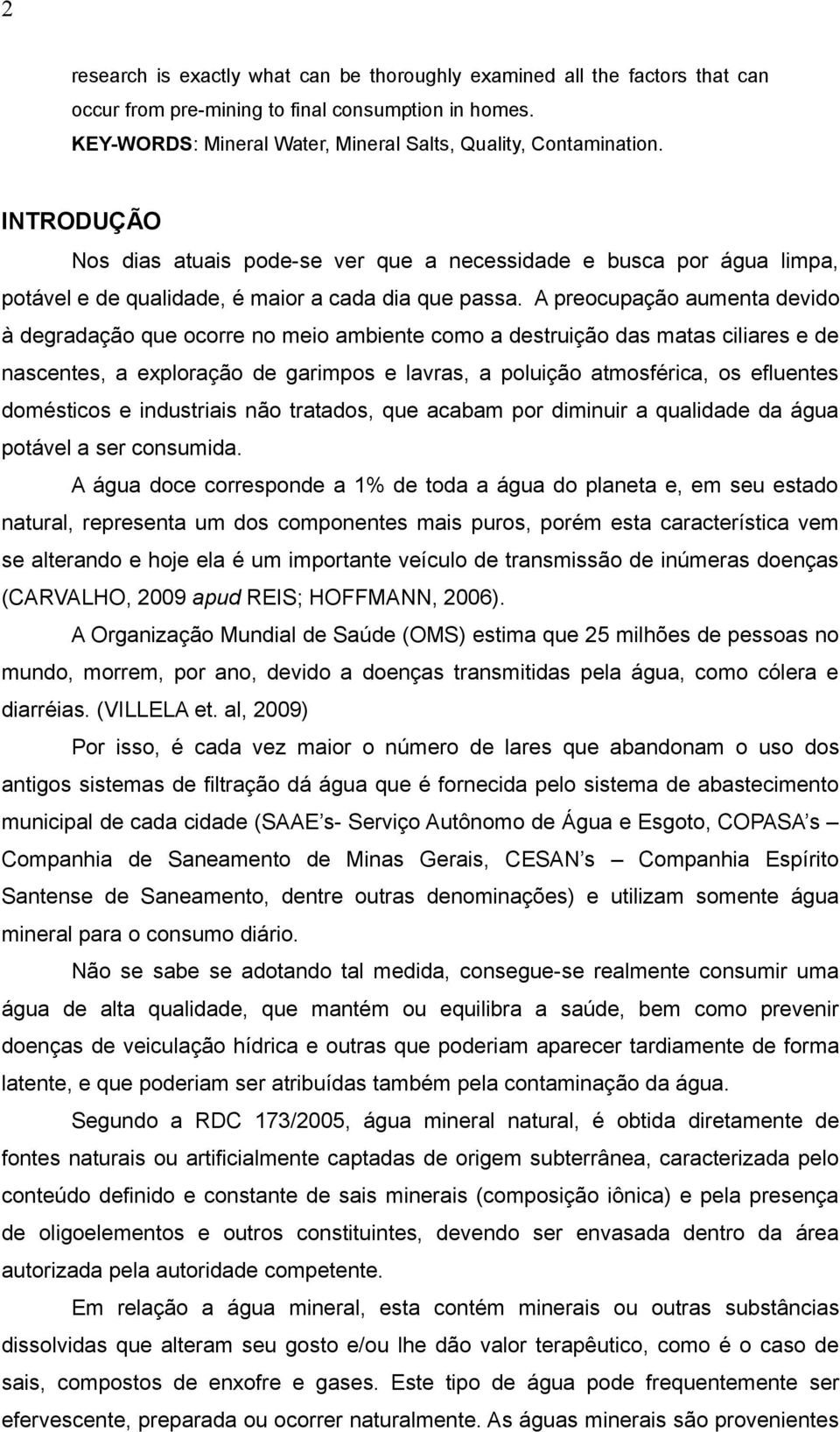 A preocupação aumenta devido à degradação que ocorre no meio ambiente como a destruição das matas ciliares e de nascentes, a exploração de garimpos e lavras, a poluição atmosférica, os efluentes