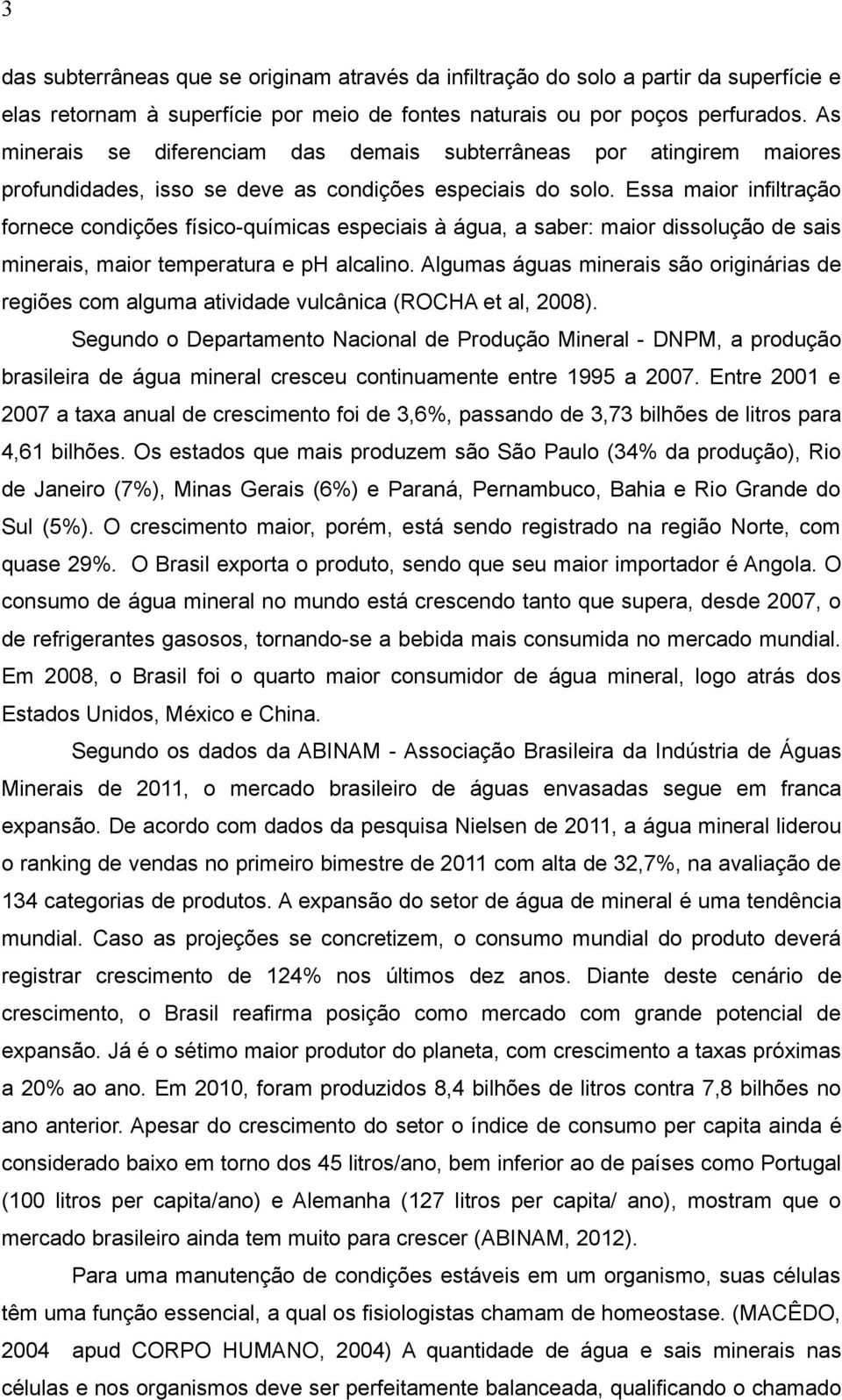 Essa maior infiltração fornece condições físico-químicas especiais à água, a saber: maior dissolução de sais minerais, maior temperatura e ph alcalino.