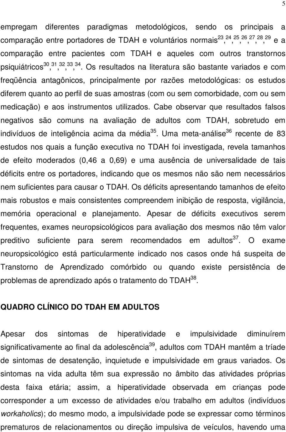 Os resultados na literatura são bastante variados e com freqüência antagônicos, principalmente por razões metodológicas: os estudos diferem quanto ao perfil de suas amostras (com ou sem comorbidade,