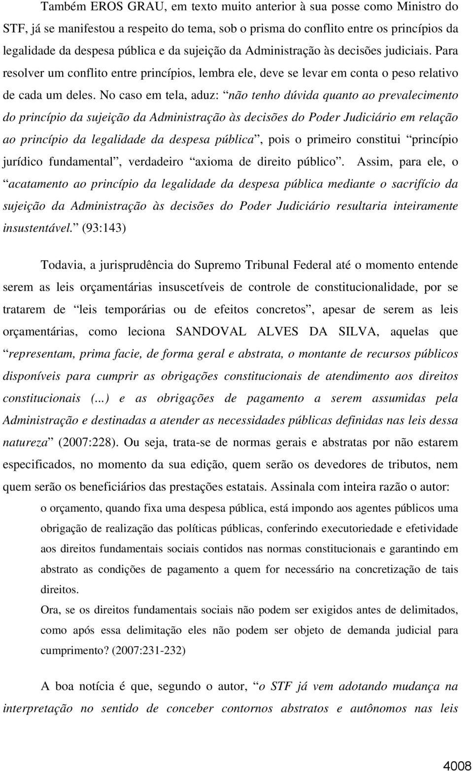 No caso em tela, aduz: não tenho dúvida quanto ao prevalecimento do princípio da sujeição da Administração às decisões do Poder Judiciário em relação ao princípio da legalidade da despesa pública,