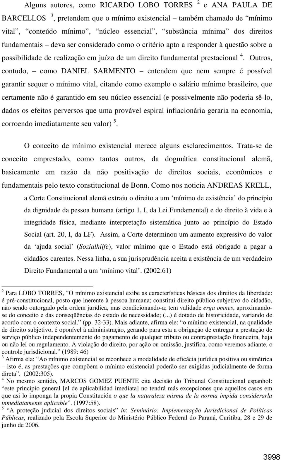 Outros, contudo, como DANIEL SARMENTO entendem que nem sempre é possível garantir sequer o mínimo vital, citando como exemplo o salário mínimo brasileiro, que certamente não é garantido em seu núcleo