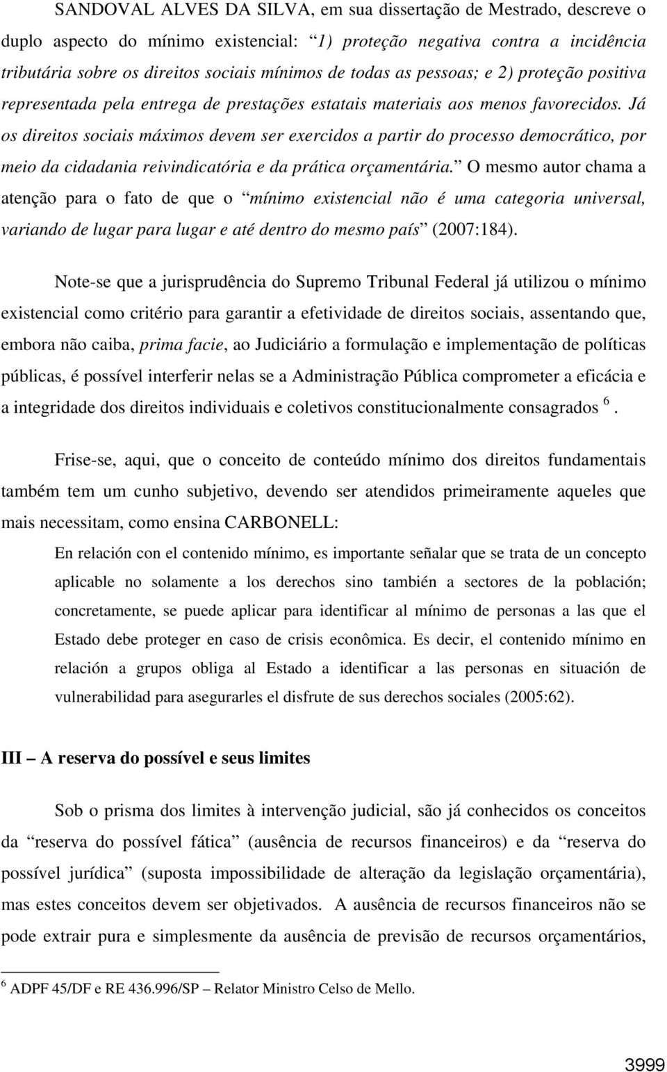 Já os direitos sociais máximos devem ser exercidos a partir do processo democrático, por meio da cidadania reivindicatória e da prática orçamentária.