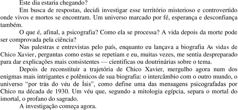 Nas palestras e entrevistas pelo país, enquanto eu lançava a biografia As vidas de Chico Xavier, perguntas como estas se repetiam e eu, muitas vezes, me sentia despreparado para dar explicações mais