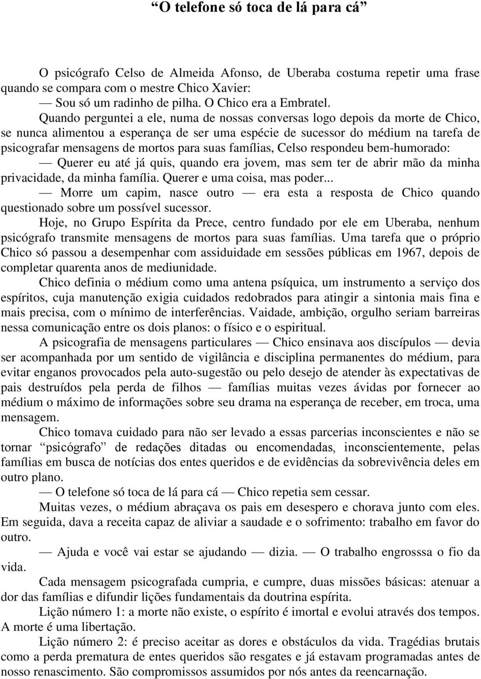 Quando perguntei a ele, numa de nossas conversas logo depois da morte de Chico, se nunca alimentou a esperança de ser uma espécie de sucessor do médium na tarefa de psicografar mensagens de mortos