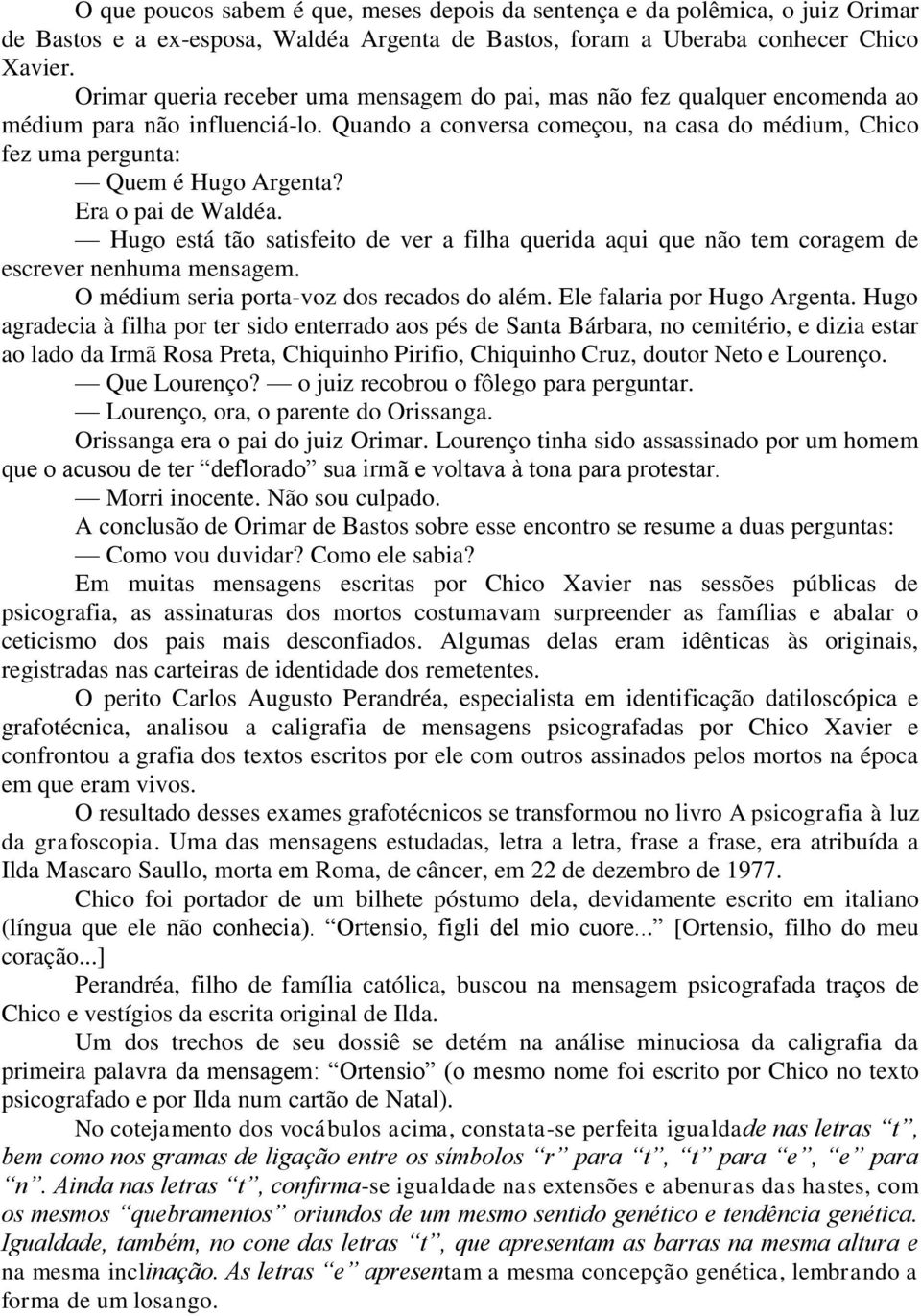 Era o pai de Waldéa. Hugo está tão satisfeito de ver a filha querida aqui que não tem coragem de escrever nenhuma mensagem. O médium seria porta-voz dos recados do além. Ele falaria por Hugo Argenta.