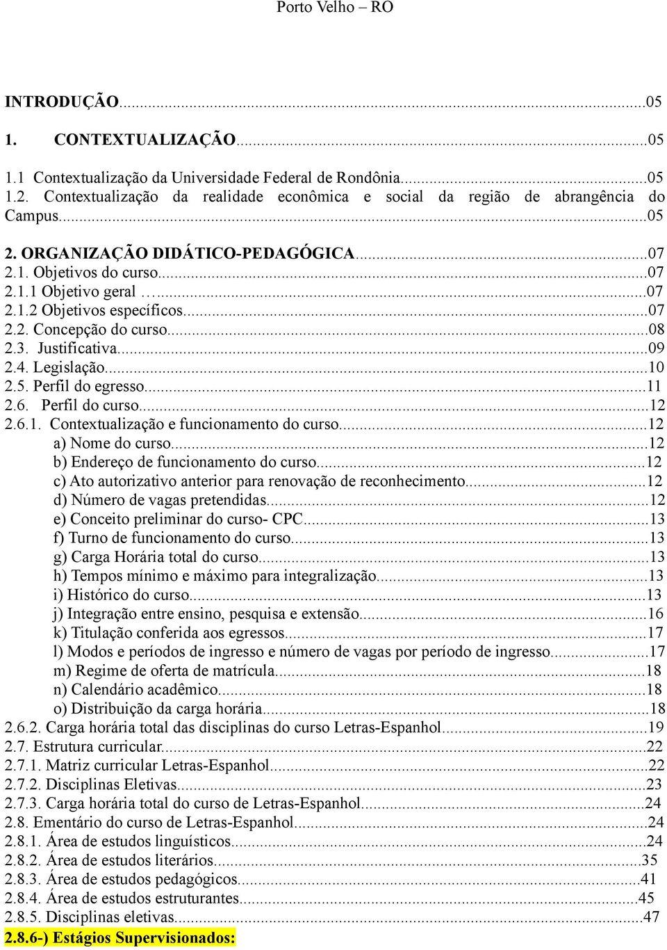 ..07 2.2. Concepção do curso...08 2.3. Justificativa...09 2.4. Legislação...10 2.5. Perfil do egresso...11 2.6. Perfil do curso...12 2.6.1. Contextualização e funcionamento do curso.