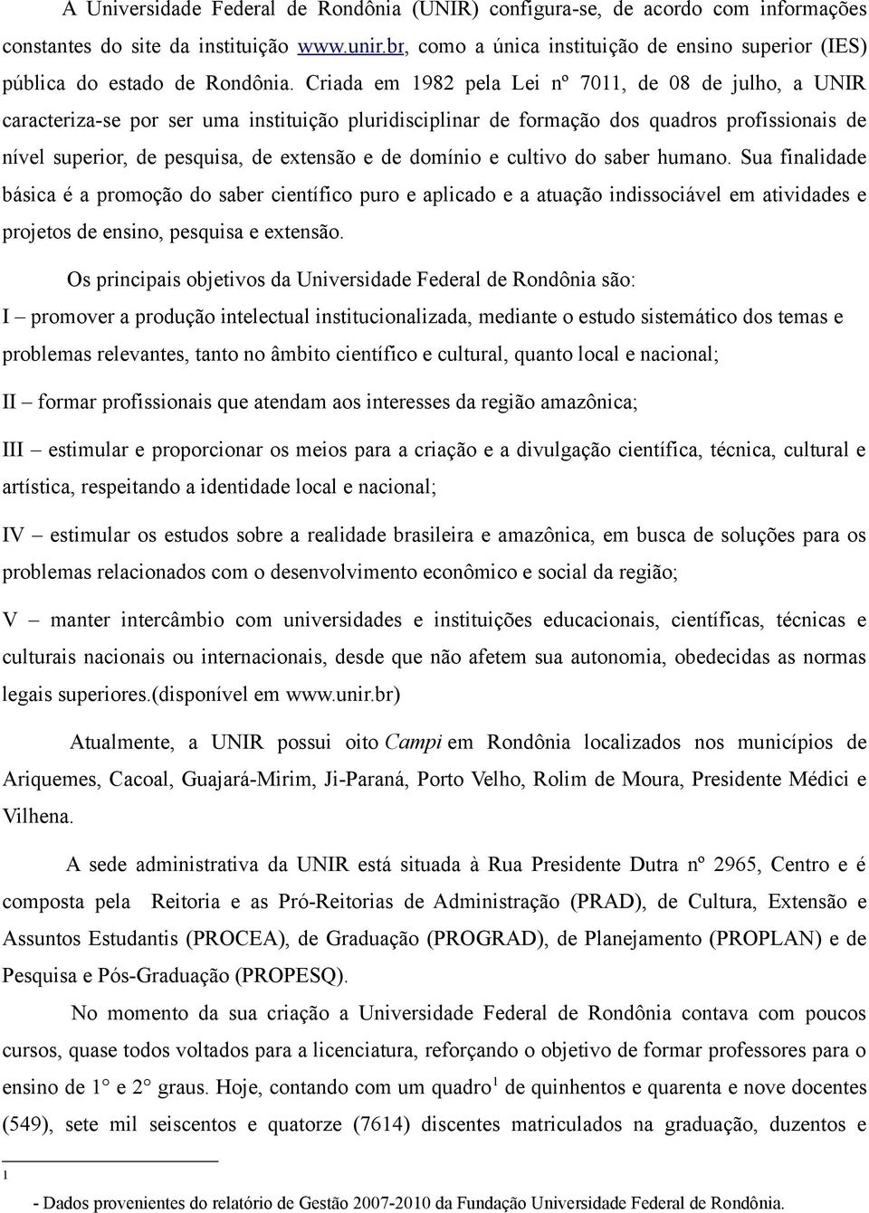 Criada em 1982 pela Lei nº 7011, de 08 de julho, a UNIR caracteriza-se por ser uma instituição pluridisciplinar de formação dos quadros profissionais de nível superior, de pesquisa, de extensão e de