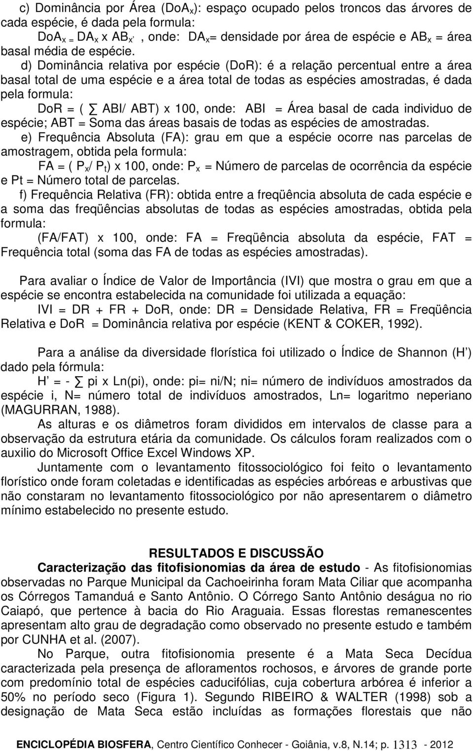 d) Dominância relativa por espécie (DoR): é a relação percentual entre a área basal total de uma espécie e a área total de todas as espécies amostradas, é dada pela formula: DoR = ( ABI/ ABT) x 100,