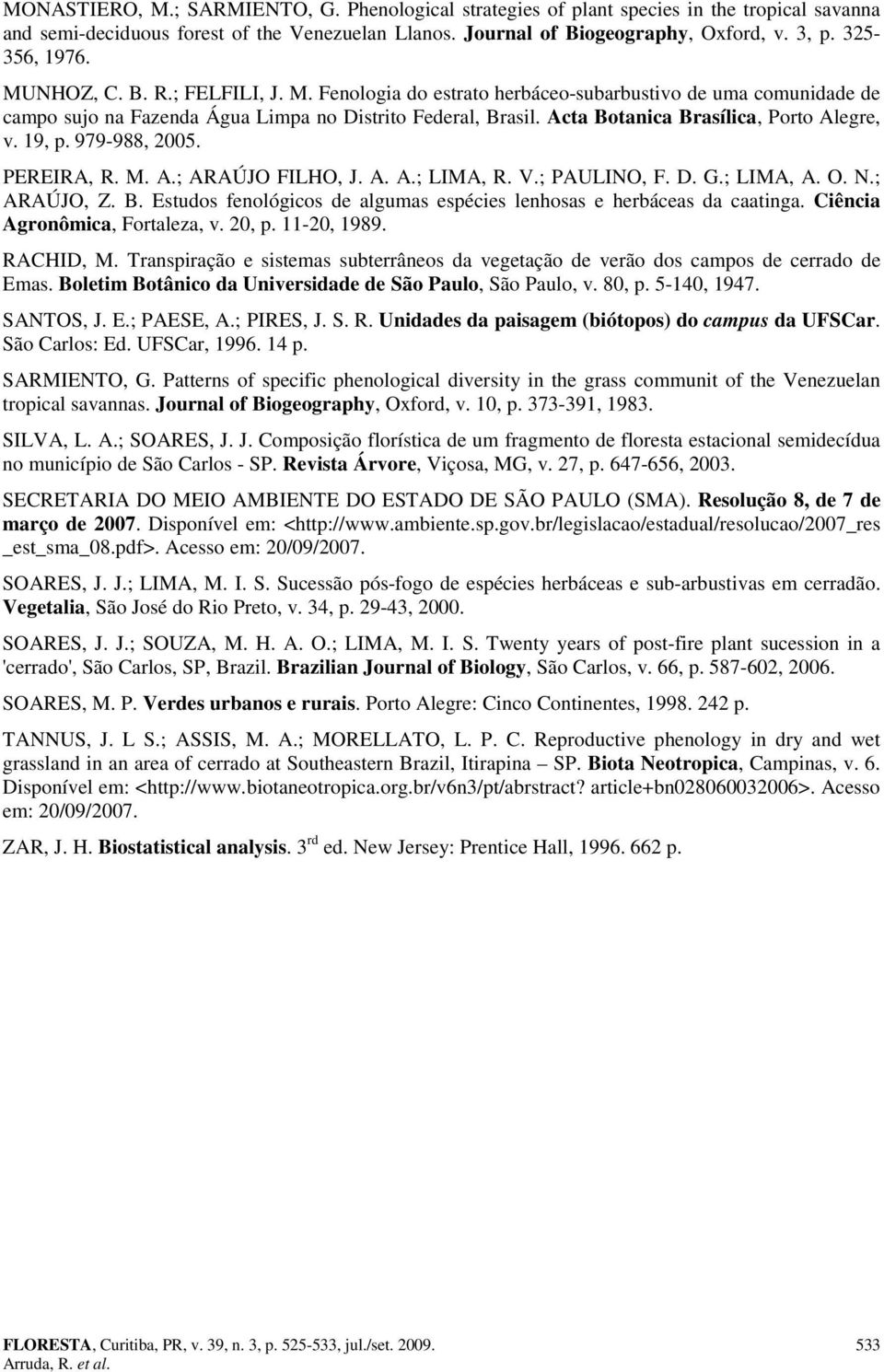 Acta Botanica Brasílica, Porto Alegre, v. 19, p. 979-988, 25. PEREIRA, R. M. A.; ARAÚJO FILHO, J. A. A.; LIMA, R. V.; PAULINO, F. D. G.; LIMA, A. O. N.; ARAÚJO, Z. B. Estudos fenológicos de algumas espécies lenhosas e herbáceas da caatinga.