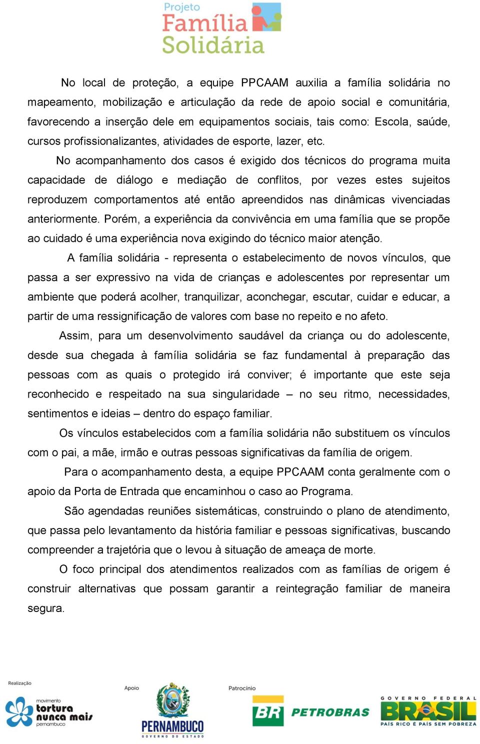 No acompanhamento dos casos é exigido dos técnicos do programa muita capacidade de diálogo e mediação de conflitos, por vezes estes sujeitos reproduzem comportamentos até então apreendidos nas