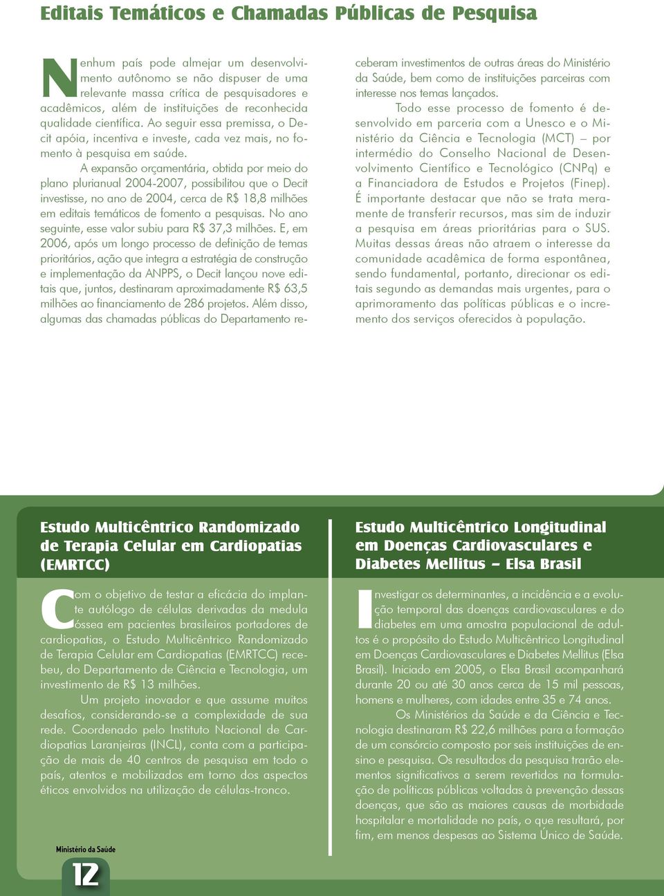 A expansão orçamentária, obtida por meio do plano plurianual 2004-2007, possibilitou que o Decit investisse, no ano de 2004, cerca de R$ 18,8 milhões em editais temáticos de fomento a pesquisas.