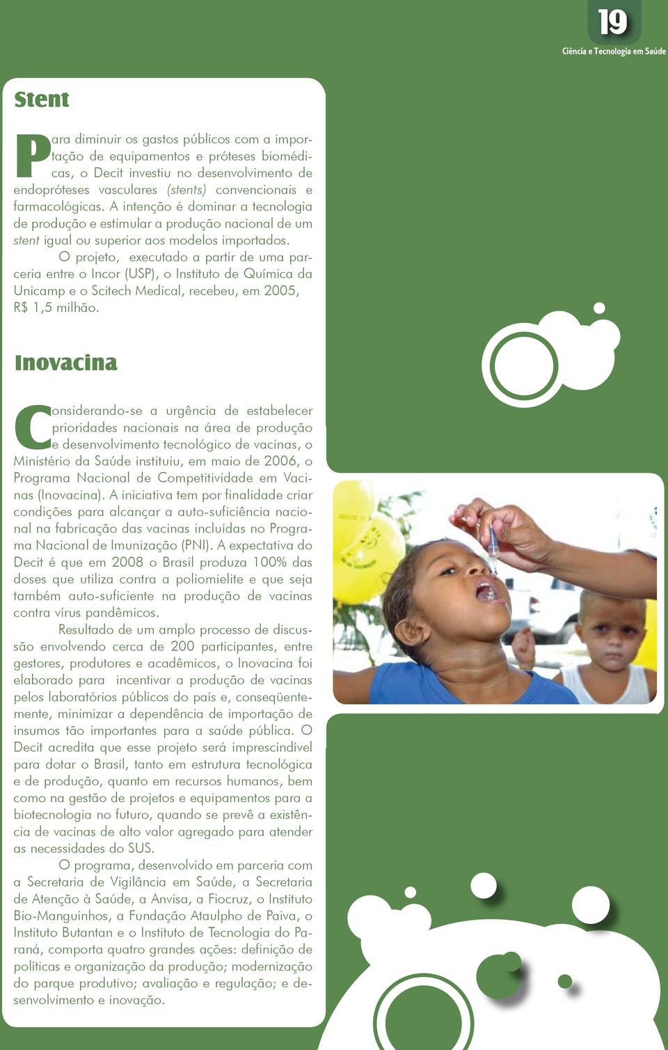 O projeto, executado a partir de uma parceria entre o Incor (USP), o Instituto de Química da Unicamp e o Scitech Medical, recebeu, em 2005, R$ 1,5 milhão.