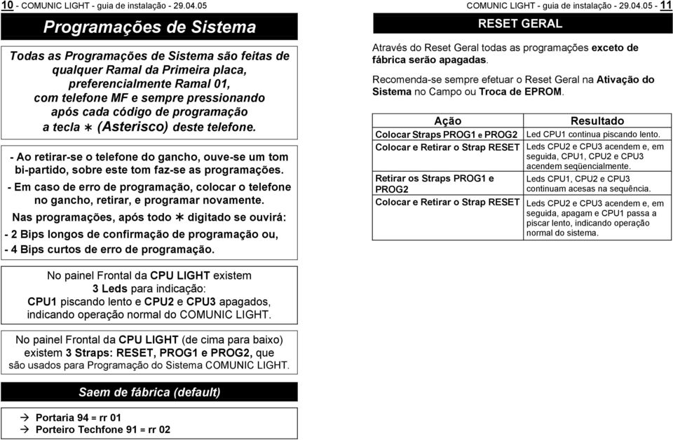 programação a tecla (Asterisco) deste telefone. - Ao retirar-se o telefone do gancho, ouve-se um tom bi-partido, sobre este tom faz-se as programações.