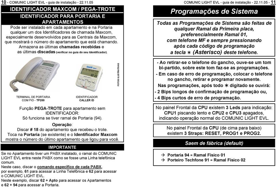 desenvolvidos para as Centrais da Maxcom, que mostrará o número do apartamento que está chamando. Armazena as últimas chamadas recebidas e as últimas discadas (verificar no guia do seu Identificador).