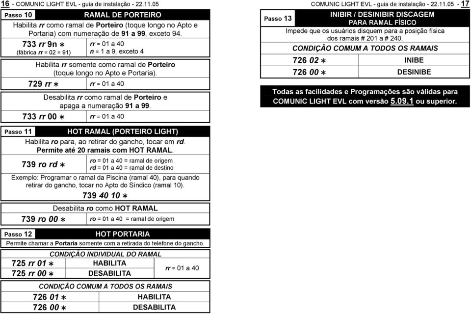 729 rr rr = 01 a 40 Desabilita rr como ramal de Porteiro e apaga a numeração 91 a 99. 733 rr 00 rr = 01 a 40 COMUNIC LIGHT EVL - guia de instalação - 22.11.