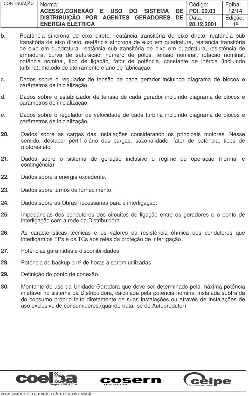 quadratura, reatância sub transitória de eixo em quadratura, resistência de armadura, curva de saturação, número de pólos, tensão nominal, rotação nominal, potência nominal, tipo de ligação, fator de