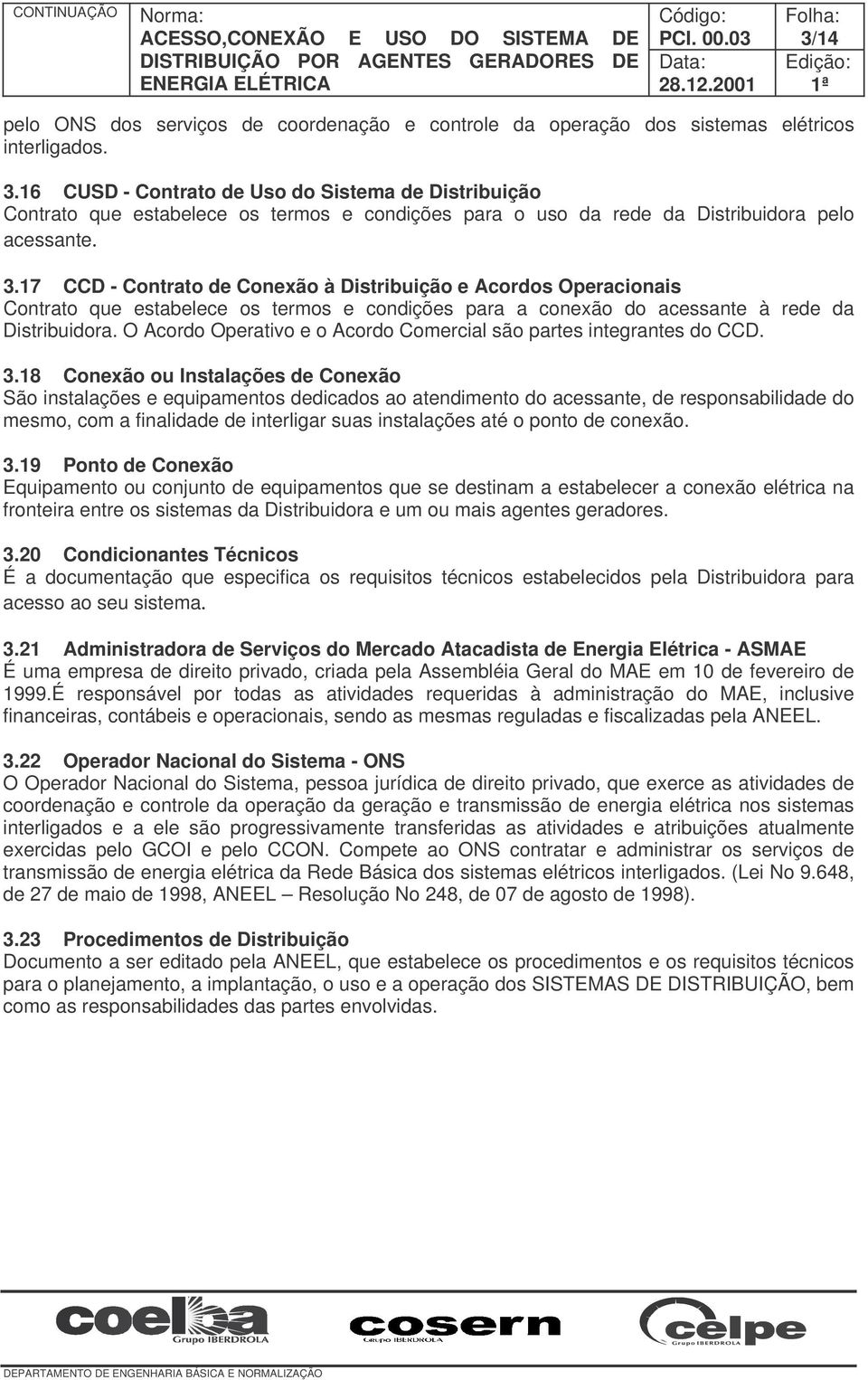 17 CCD - Contrato de Conexão à Distribuição e Acordos Operacionais Contrato que estabelece os termos e condições para a conexão do acessante à rede da Distribuidora.