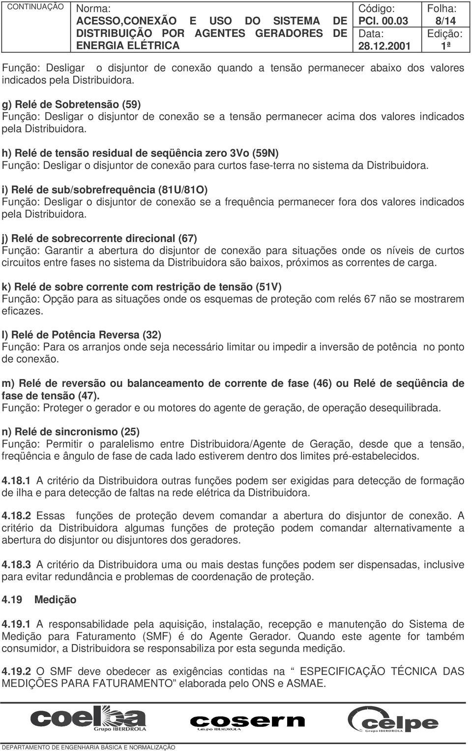 h) Relé de tensão residual de seqüência zero 3Vo (59N) Função: Desligar o disjuntor de conexão para curtos fase-terra no sistema da Distribuidora.