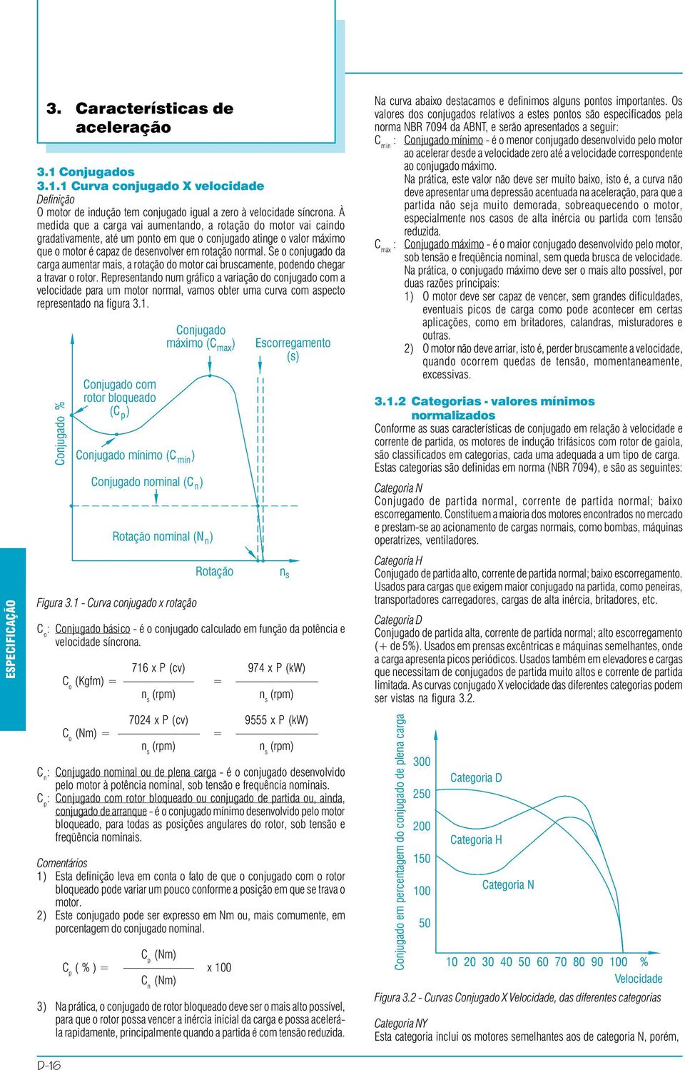 Se o conjugado da carga aumentar mais, a rotação do motor cai bruscamente, podendo chegar a travar o rotor.