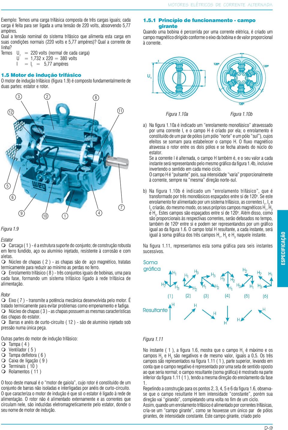 Temos U f = 220 volts (normal de cada carga) U = 1,732 x 220 = 380 volts I = I f = 5,