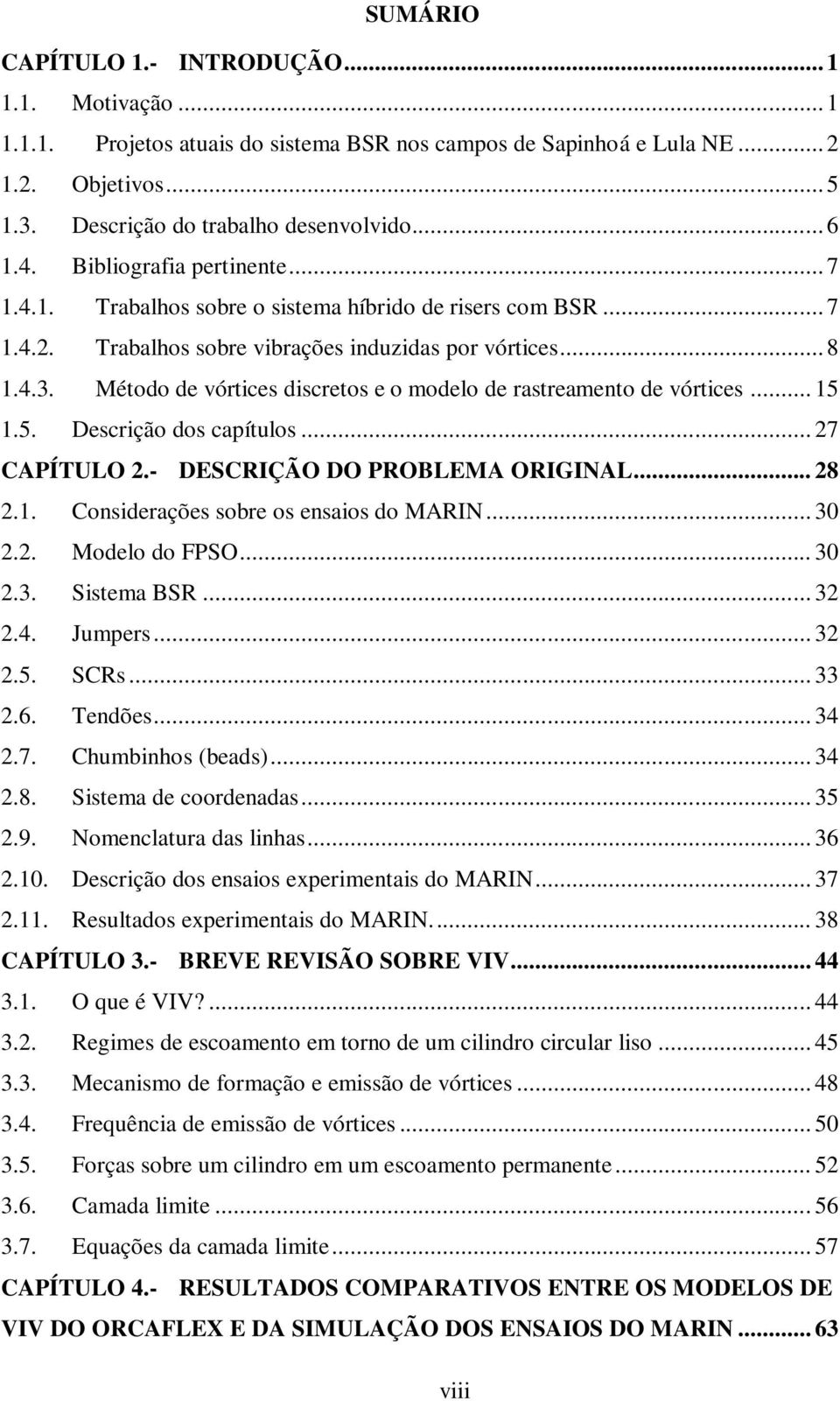 Método de vórtices discretos e o modelo de rastreamento de vórtices... 15 1.5. Descrição dos capítulos... 7 CAPÍTULO.- DESCRIÇÃO DO PROBLEMA ORIGINAL... 8.1. Considerações sobre os ensaios do MARIN.